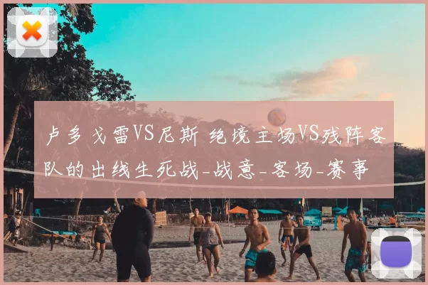 卢多戈雷VS尼斯 绝境主场VS残阵客队的出线生死战_战意_客场_赛事