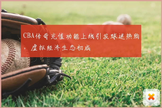 CBA传奇充值功能上线引发球迷热购,虚拟经济生态初成