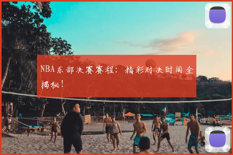 NBA东部决赛赛程：精彩对决时间全揭秘！
