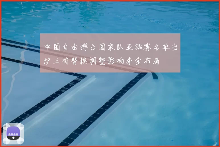 中国自由搏击国家队亚锦赛名单出炉三将替换调整影响夺金布局